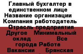 Главный бухгалтер в единственном лице › Название организации ­ Компания-работодатель › Отрасль предприятия ­ Другое › Минимальный оклад ­ 20 000 - Все города Работа » Вакансии   . Брянская обл.